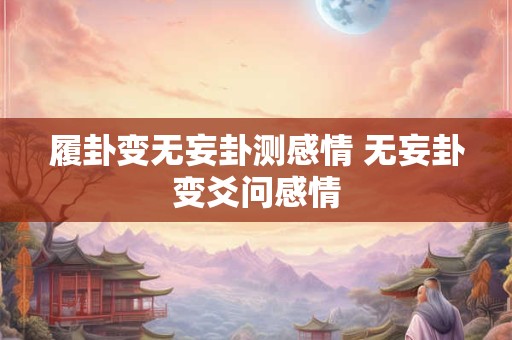 履卦变无妄卦测感情 无妄卦变爻问感情