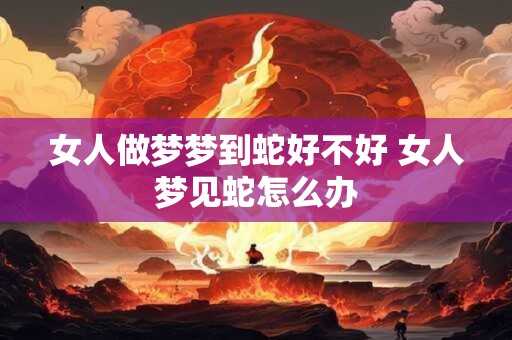 女人做梦梦到蛇好不好 女人梦见蛇怎么办