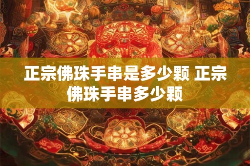 正宗佛珠手串是多少颗 正宗佛珠手串多少颗