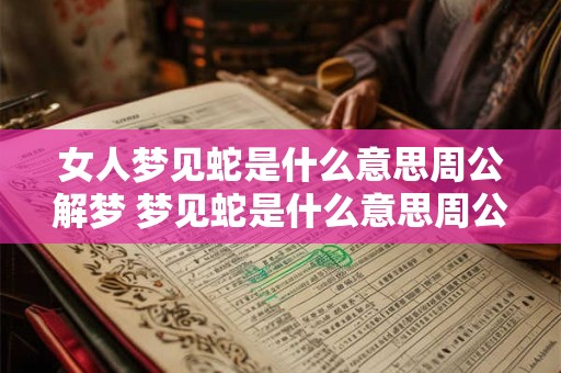女人梦见蛇是什么意思周公解梦 梦见蛇是什么意思周公解梦