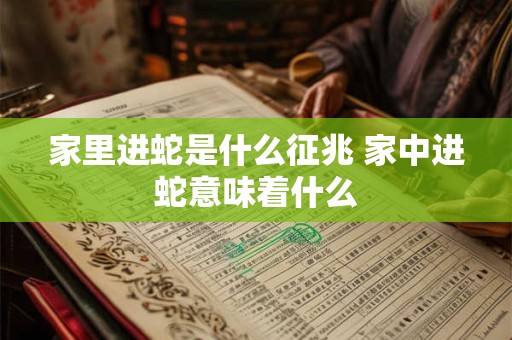 家里进蛇是什么征兆 家中进蛇意味着什么