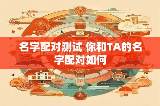 名字配对测试 你和TA的名字配对如何
