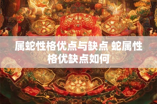 属蛇性格优点与缺点 蛇属性格优缺点如何