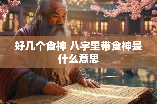 好几个食神 八字里带食神是什么意思