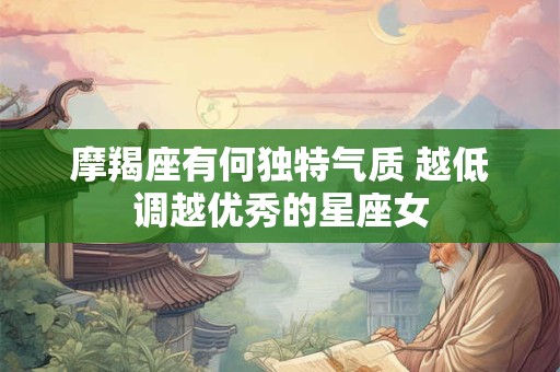摩羯座有何独特气质 越低调越优秀的星座女