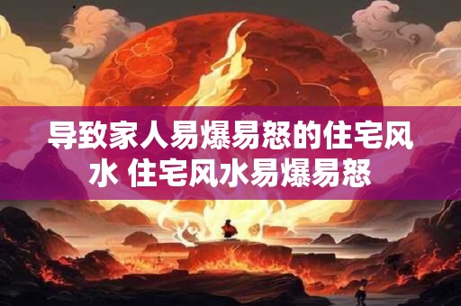 导致家人易爆易怒的住宅风水 住宅风水易爆易怒