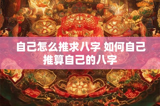 自己怎么推求八字 如何自己推算自己的八字