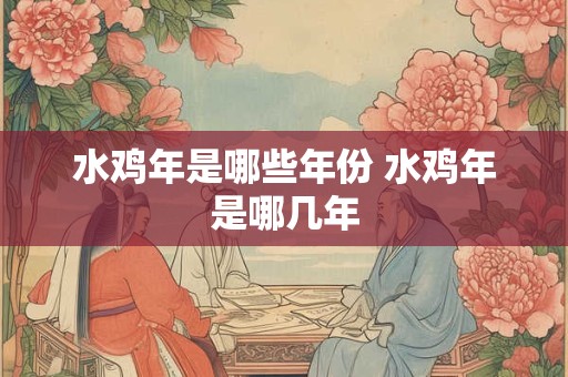 水鸡年是哪些年份 水鸡年是哪几年