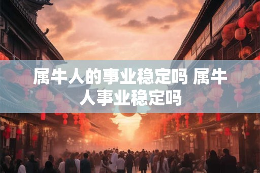 属牛人的事业稳定吗 属牛人事业稳定吗