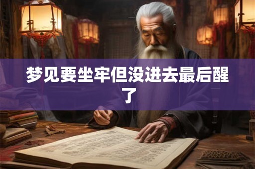 梦见要坐牢但没进去最后醒了 梦见要坐牢但没进去最后醒了