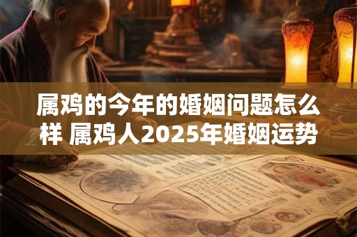 属鸡的今年的婚姻问题怎么样 属鸡人2025年婚姻运势