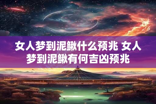 女人梦到泥鳅什么预兆 女人梦到泥鳅有何吉凶预兆