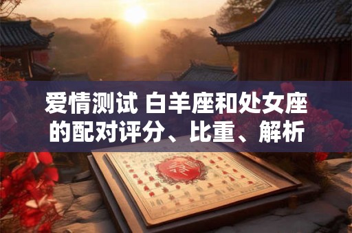 爱情测试 白羊座和处女座的配对评分、比重、解析