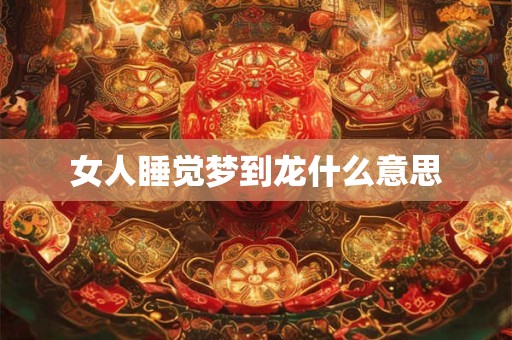女人睡觉梦到龙什么意思
