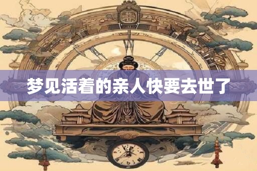 梦见活着的亲人快要去世了