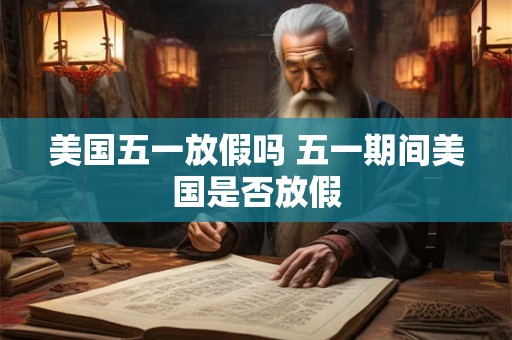 美国五一放假吗 五一期间美国是否放假