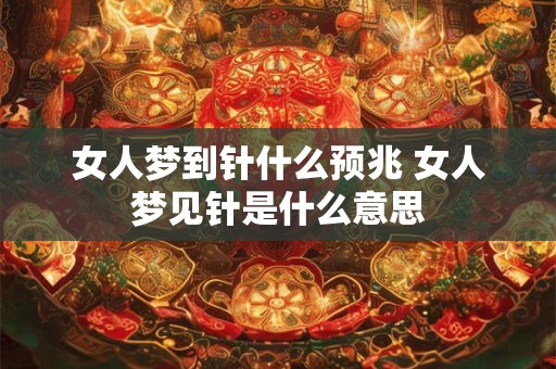 女人梦到针什么预兆 女人梦见针是什么意思