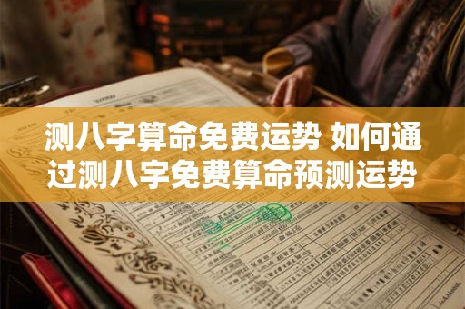 测八字算命免费运势 如何通过测八字免费算命预测运势
