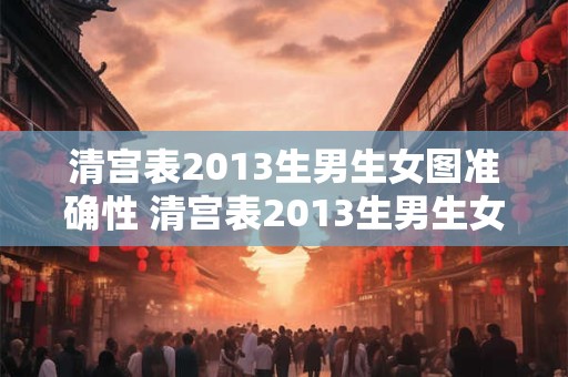 清宫表2013生男生女图准确性 清宫表2013生男生女预测准确吗 清宫表2013生男生女图准确性 清宫表2013生男生女预测准确吗