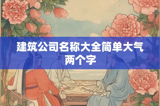建筑公司名称大全简单大气两个字