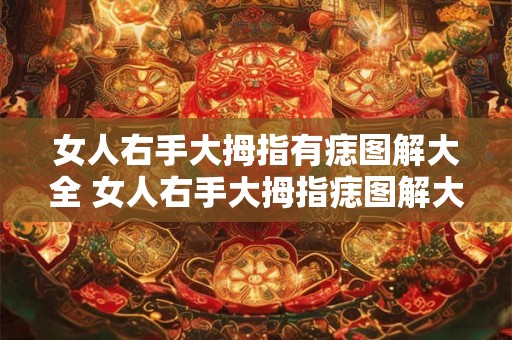 女人右手大拇指有痣图解大全 女人右手大拇指痣图解大全