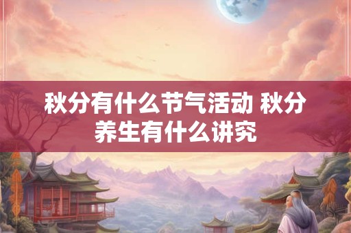 秋分有什么节气活动 秋分养生有什么讲究