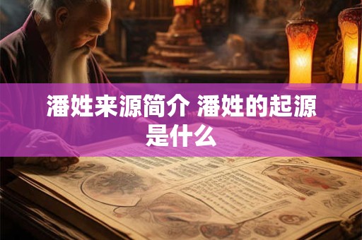 潘姓来源简介 潘姓的起源是什么