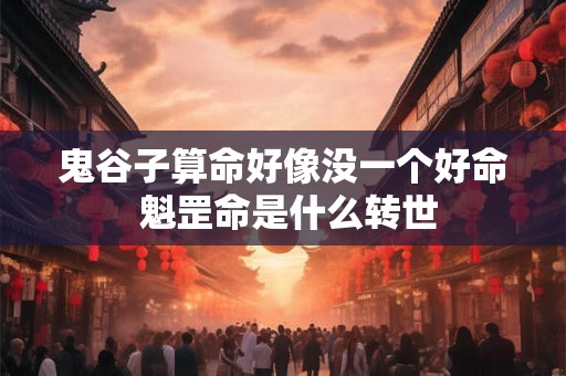 鬼谷子算命好像没一个好命 魁罡命是什么转世