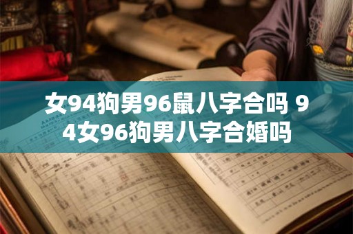 女94狗男96鼠八字合吗 94女96狗男八字合婚吗