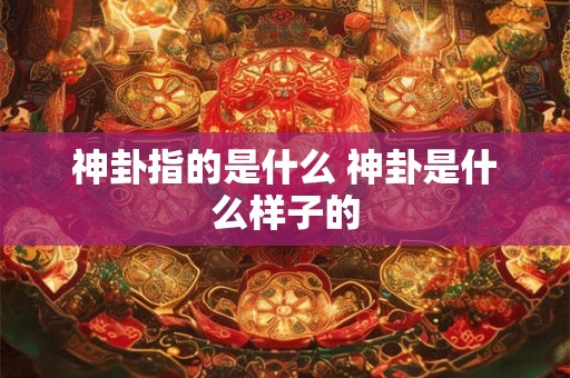神卦指的是什么 神卦是什么样子的