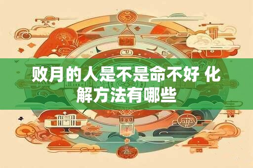败月的人是不是命不好 化解方法有哪些