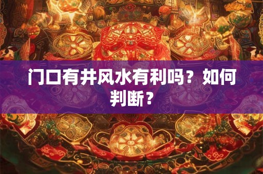 门口有井风水有利吗？如何判断？