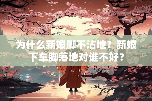 为什么新娘脚不沾地？新娘下车脚落地对谁不好？