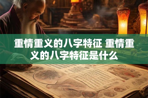 重情重义的八字特征 重情重义的八字特征是什么