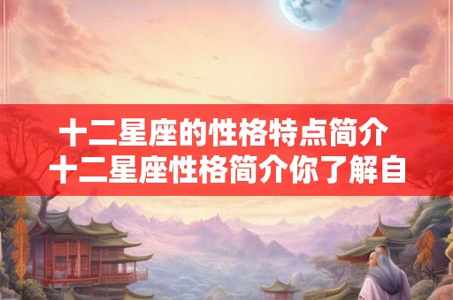 十二星座的性格特点简介 十二星座性格简介你了解自己吗