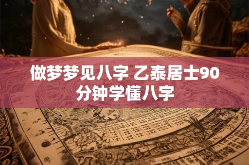 做梦梦见八字 乙泰居士90分钟学懂八字