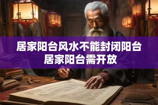 居家阳台风水不能封闭阳台 居家阳台需开放