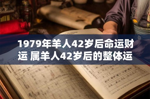 1979年羊人42岁后命运财运 属羊人42岁后的整体运势