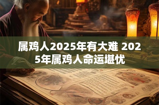 属鸡人2026年有大难 2026年属鸡人命运堪忧