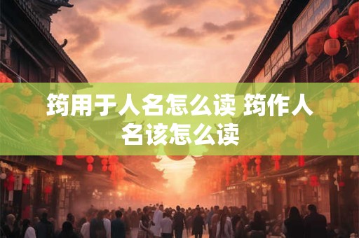 筠用于人名怎么读 筠作人名该怎么读