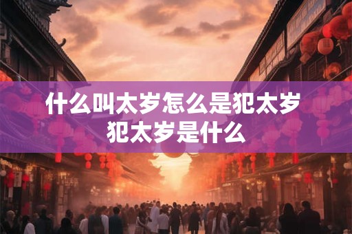 什么叫太岁怎么是犯太岁 犯太岁是什么