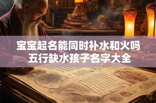 宝宝起名能同时补水和火吗 五行缺水孩子名字大全