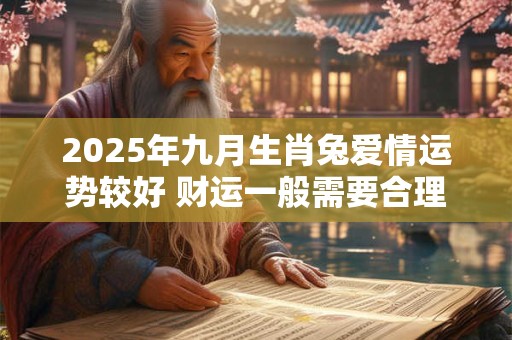 2025年九月生肖兔爱情运势较好 财运一般需要合理规划
