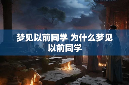 梦见以前同学 为什么梦见以前同学 梦见以前同学 为什么梦见以前同学