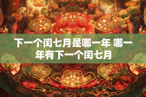 下一个闰七月是哪一年 哪一年有下一个闰七月