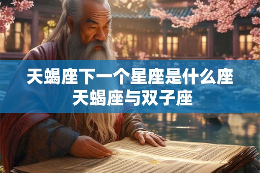 天蝎座下一个星座是什么座 天蝎座与双子座