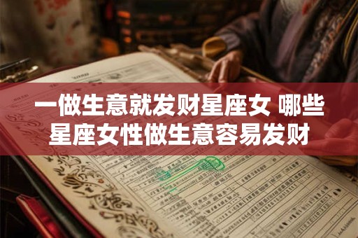 一做生意就发财星座女 哪些星座女性做生意容易发财