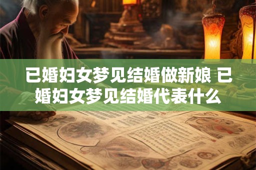已婚妇女梦见结婚做新娘 已婚妇女梦见结婚代表什么