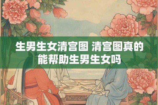 生男生女清宫图 清宫图真的能帮助生男生女吗
