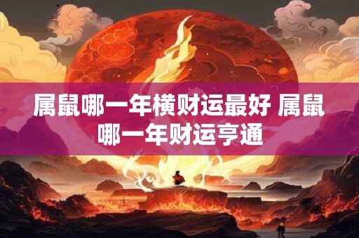 属鼠哪一年横财运最好 属鼠哪一年财运亨通